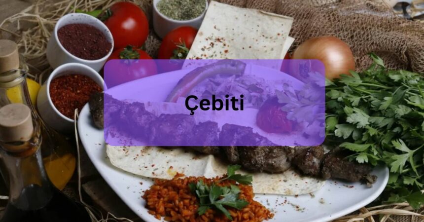 Çebiti – Exploring The Ultimate Guide!