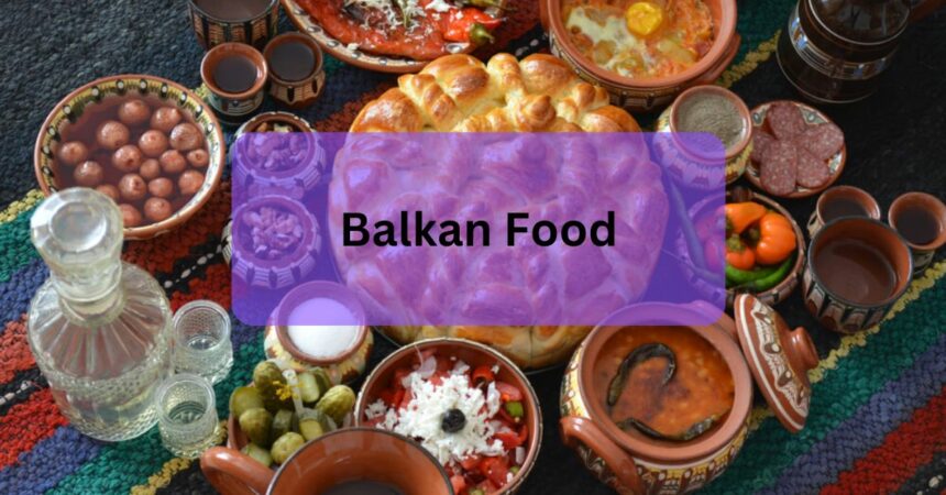 Balkan Food – Rich and Flavorful Cuisine!